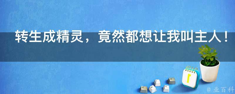 转生成精灵，竟然都想让我叫主人！