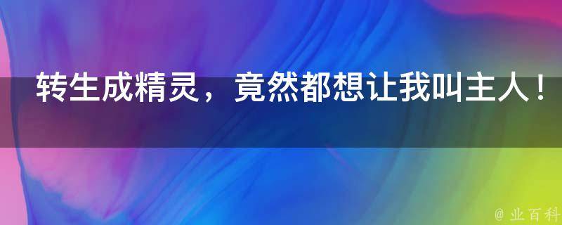 转生成精灵，竟然都想让我叫主人！