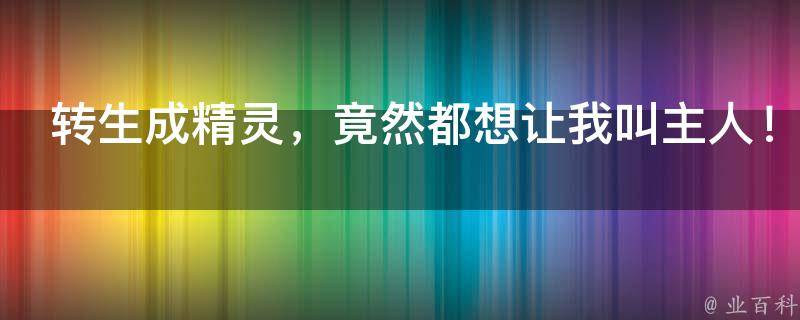 转生成精灵，竟然都想让我叫主人！