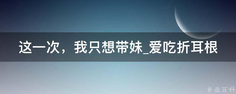 这一次，我只想带妹