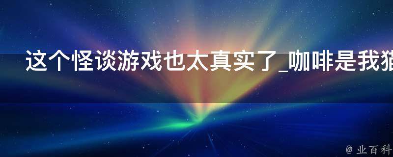 这个怪谈游戏也太真实了