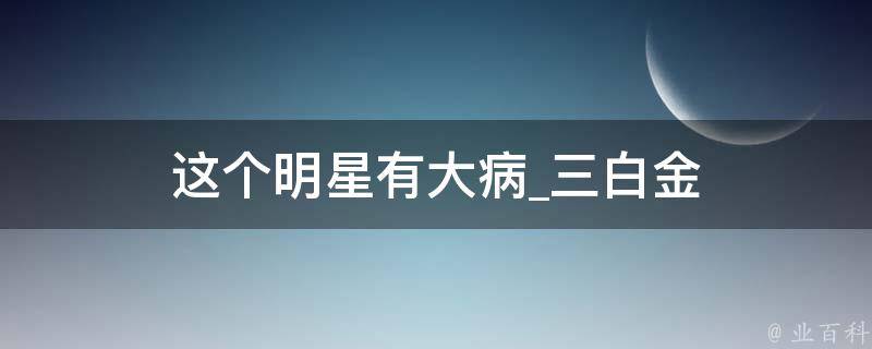 这个明星有大病