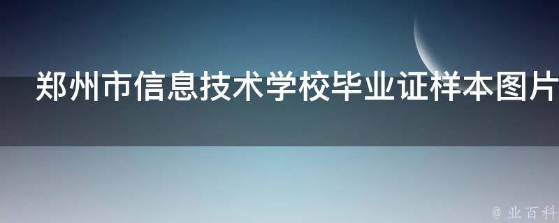 郑州市信息技术学校毕业证样本（揭晓郑州信息科技职业技术学院毕业证）