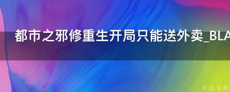 都市之邪修重生开局只能送外卖