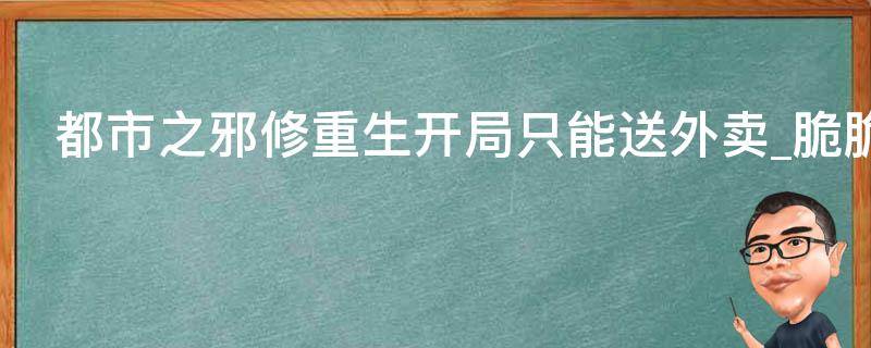 都市之邪修重生开局只能送外卖