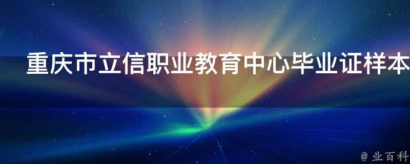 重庆市立信职业教育中心毕业证样本（目前重庆立信职业学校毕业证）