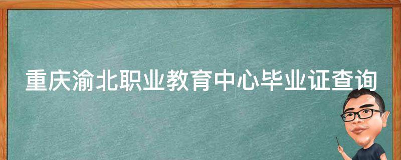 重庆市渝北职业教育中心毕业证样本（揭开重庆渝北职业教育中心照片）