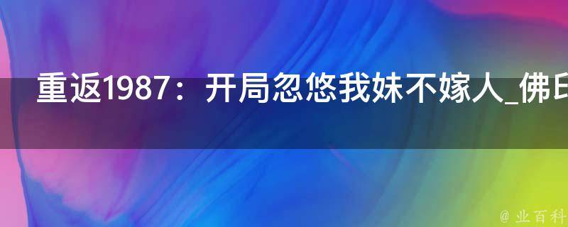 重返1987：开局忽悠我妹不嫁人