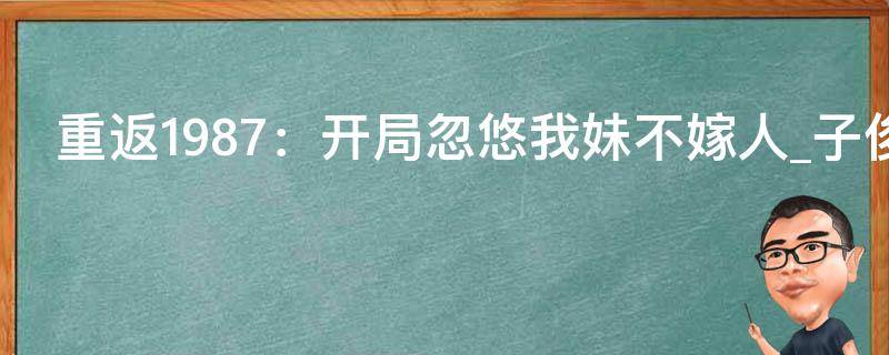 重返1987：开局忽悠我妹不嫁人