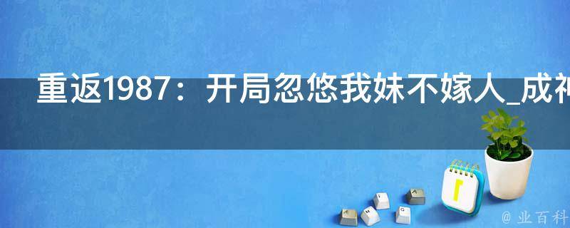 重返1987：开局忽悠我妹不嫁人