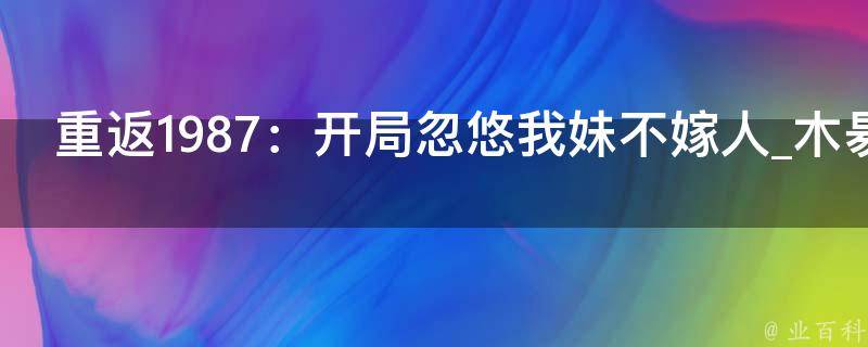 重返1987：开局忽悠我妹不嫁人