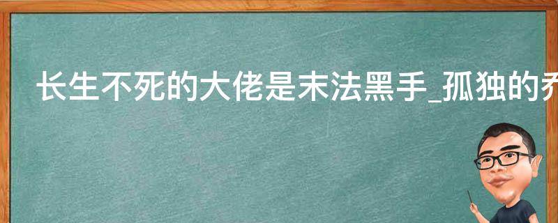 长生不死的大佬是末法黑手