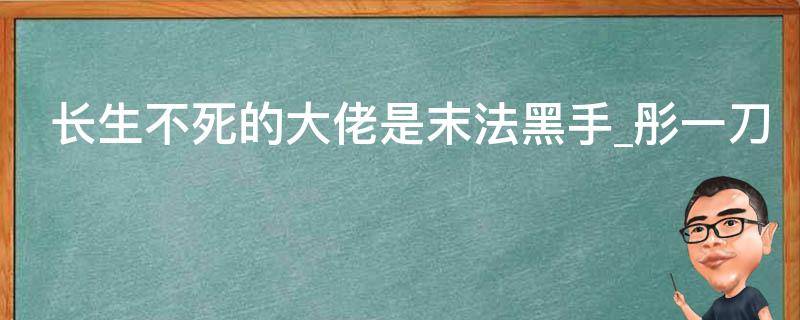 长生不死的大佬是末法黑手