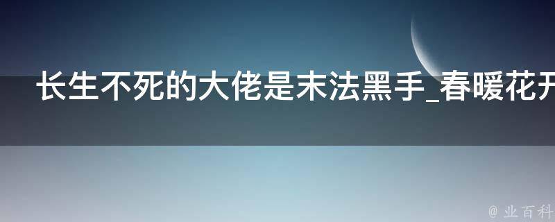 长生不死的大佬是末法黑手