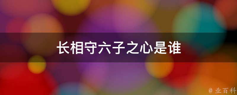 长相守六子之心是谁 每日百科知识