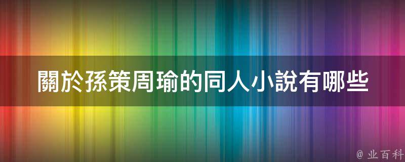 的同人小說:1,《夢迴東吳探周郎》,作者:海若清;2,《三國之偷香竊玉》