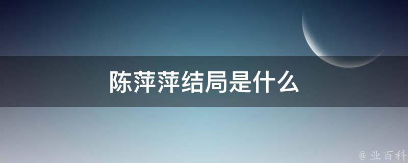 陈萍萍结局是什么 每日知识科普