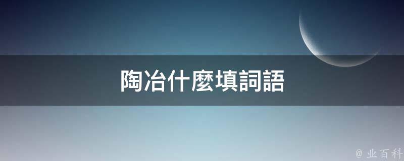 陶冶什麼填詞語