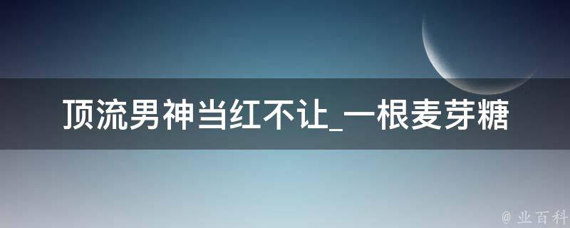 顶流男神当红不让