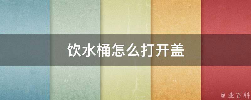 饮水桶怎么打开盖图解图片