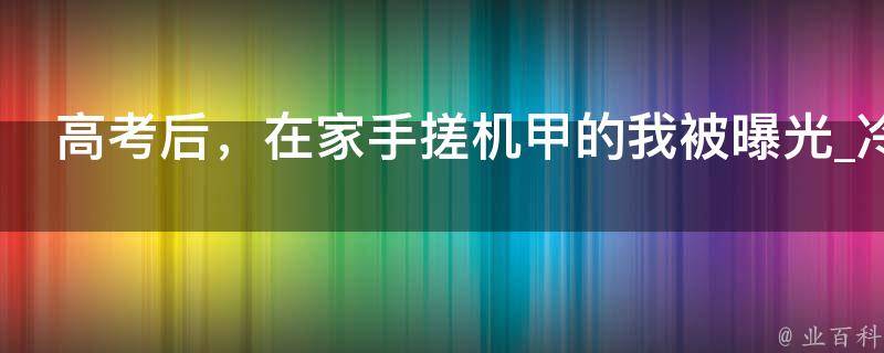 高考后，在家手搓机甲的我被曝光