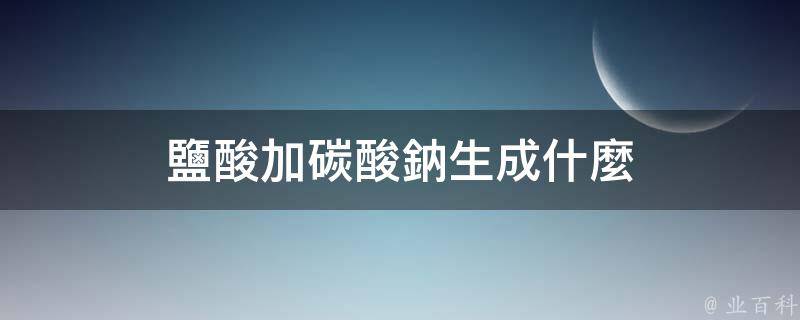 足量鹽酸時的化學反應方程式為:na60co61 2hcl==2nacl co60↑ h