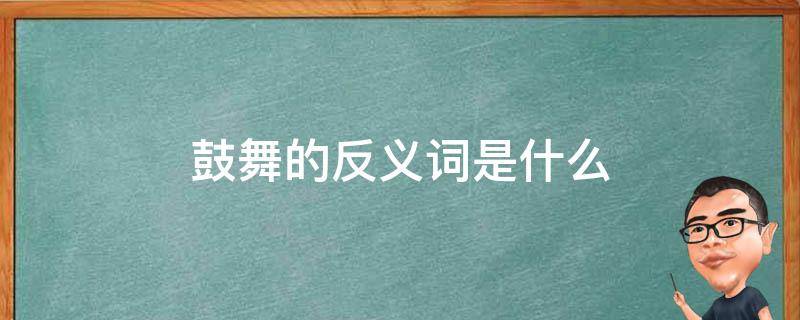 鼓舞的反义词是什么 每日百科知识